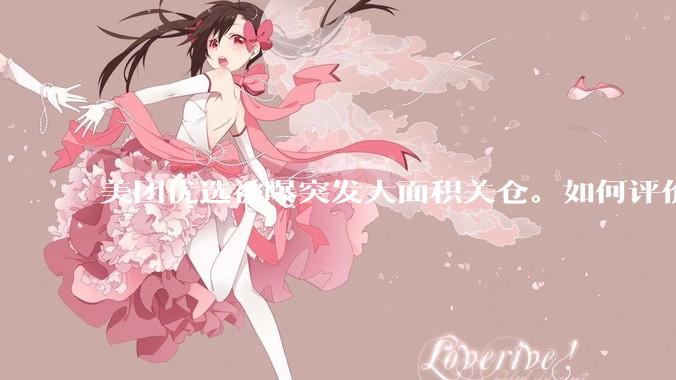 美团优选被曝突发大面积关仓。如何评价？