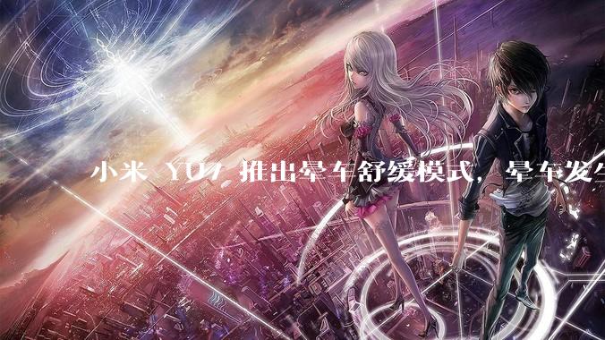 小米 YU7 推出晕车舒缓模式，晕车发生率降低 51%，如何看待此功能？抗晕能力未来会成为汽车标配吗？