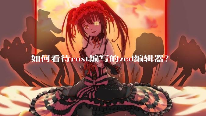 如何看待rust编写的zed编辑器？