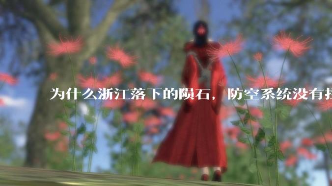 为什么浙江落下的陨石，防空系统没有拦截，它和导弹有什么不同？
