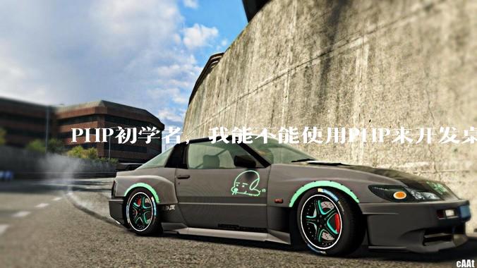 PHP初学者，我能不能使用PHP来开发桌面应用？
