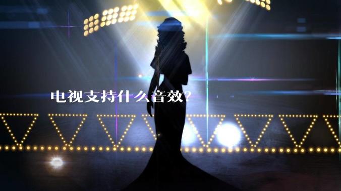 电视支持什么音效？