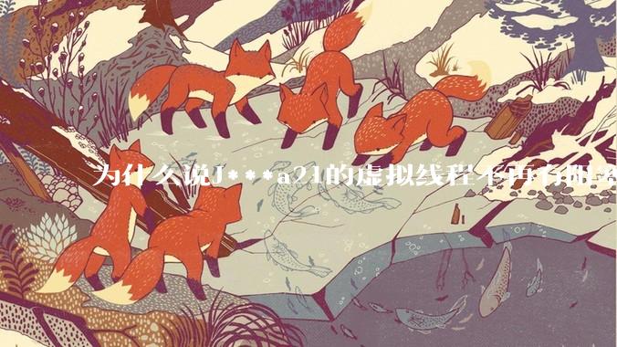 为什么说J***a21的虚拟线程不再有阻塞的问题？